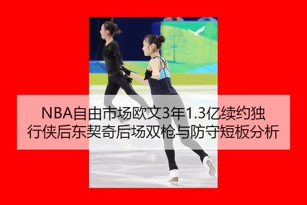 NBA自由市场欧文3年1.3亿续约独行侠后东契奇后场双枪与防守短板分析